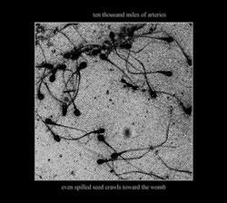 Download Ten Thousand Miles Of Arteries - Even Spilled Seed Crawls Toward The Womb